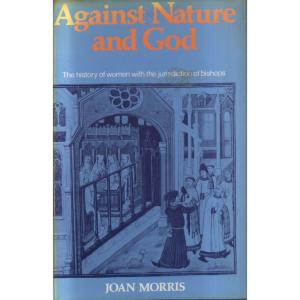 Against Nature And God - The History Of Women With The Jurisdiction Of Bishops by Joan Morris