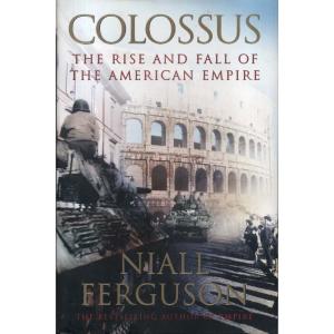 Colossus 0 The Rise and Fall of the American Empire by Niall Ferguson