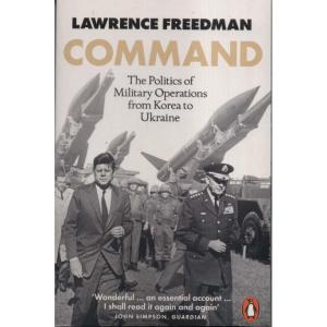 Command - The Politics of Military Operations from Korea to Ukraine by Lawrence Freedman