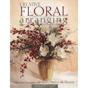 Creative Floral Arranging by The Home Decorating Institute