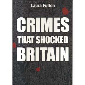 The Crimes That Shocked Britain by Laura Fulton