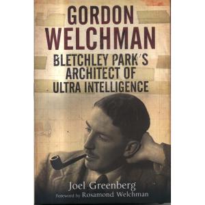 Gordon Welchman - Bletchley Parks Architect of Ultra Intelligence by Joel Greenberg