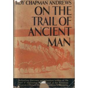 On The Trail of Ancient Man by Roy Chapman Andrews