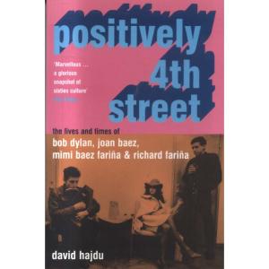 Positively 4th Street - The Lives and Times of Joan Baez Bob Dylan Mimi Baez Farina and Richard Farina by David Hajdu