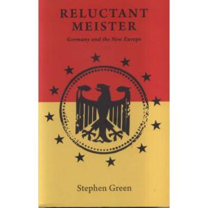 Reluctant Meister - How Germanys Past Is Shaping Its European Future by Stephen Green
