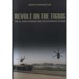 Revolt On The Tigris - The Sadr Uprising And Governing Iraq by Mark Etherington