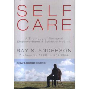 Self-Care - A Theology of Personal Empowerment and Spiritual Healing  by Ray S Anderson