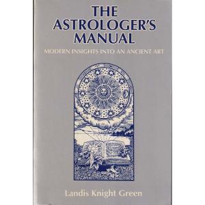 The Astrologers Manual - Modern Insights into an Ancient Art by Landis Knight Green