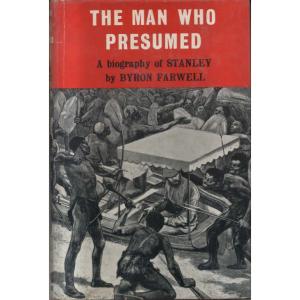 The Man Who Presumed - A Biography of Henry M Stanley by Byron Farwell