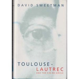 Toulouse-Lautrec and the Fin-de-Siecle by David Sweetman