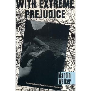 With Extreme Prejudice - Investigation into Police Vigilantism in Manchester by Martin Walker