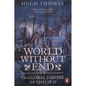 World Without End - The Global Empire of Philip II by Hugh Thomas