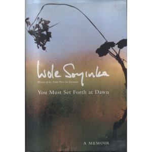 You Must Set Forth at Dawn - A Memoir by Wole Soyinka