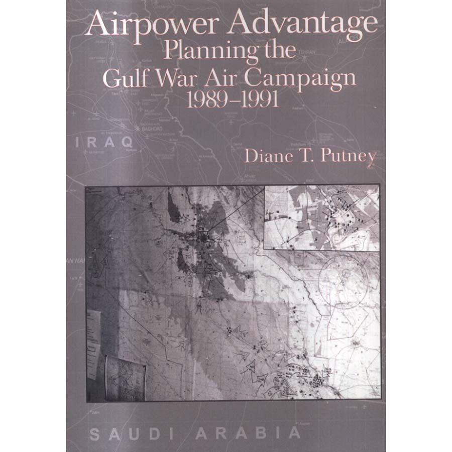 Airpower Advantage - Planning the Gulf War Air Campaign 1989-1991 by Diane T Putney