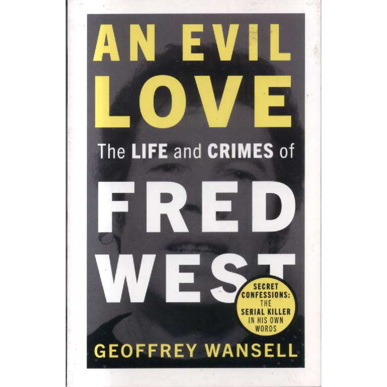 An Evil Love - The Life and Crimes of Fred West by Geoffrey Wansell