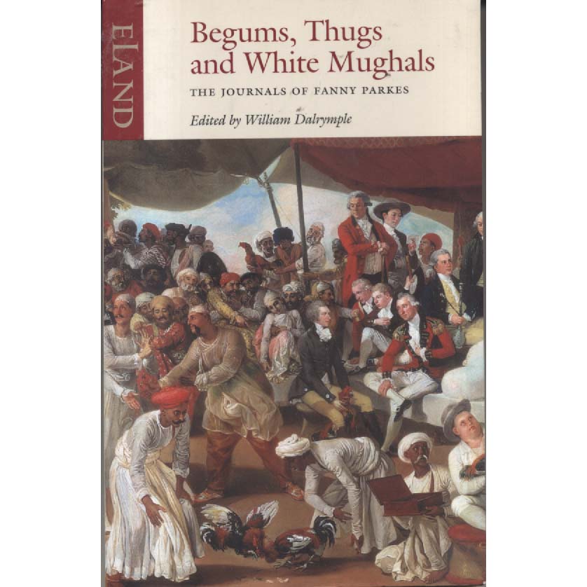 Begums Thugs And Mughals - The journals Of Fanny Parkes by William Dalrymple
