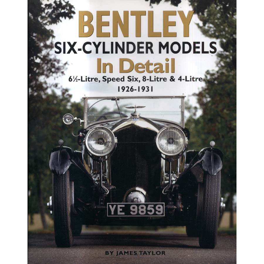 Bentley Six-Cylinder Models in Detail - 6-1-2-Litre Speed Six 8-Litre and 4-Litre 1926-1931 by James Taylor