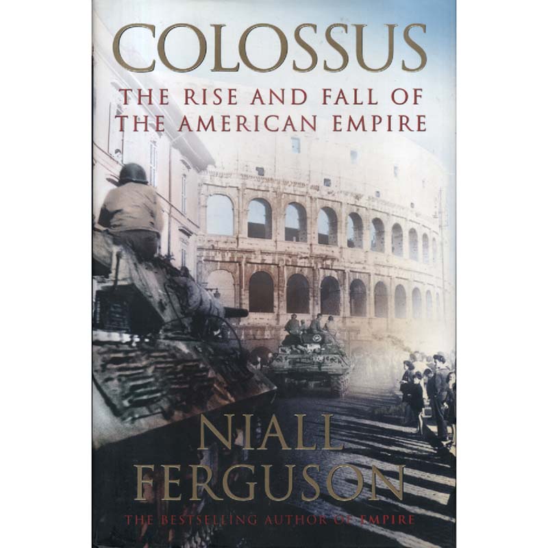 Colossus 0 The Rise and Fall of the American Empire by Niall Ferguson