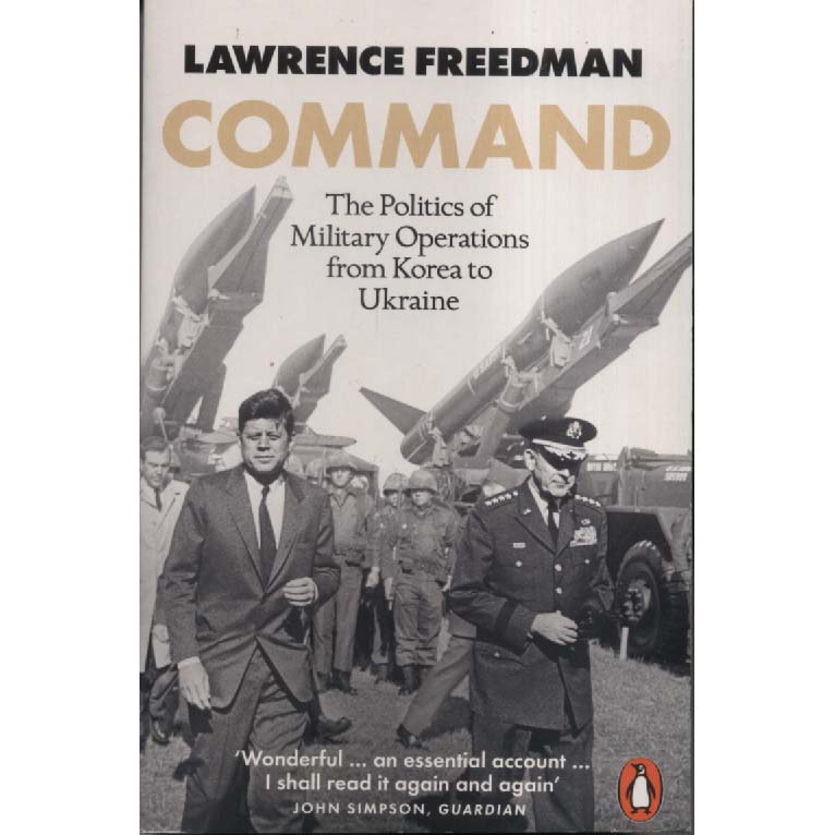 Command - The Politics of Military Operations from Korea to Ukraine by Lawrence Freedman
