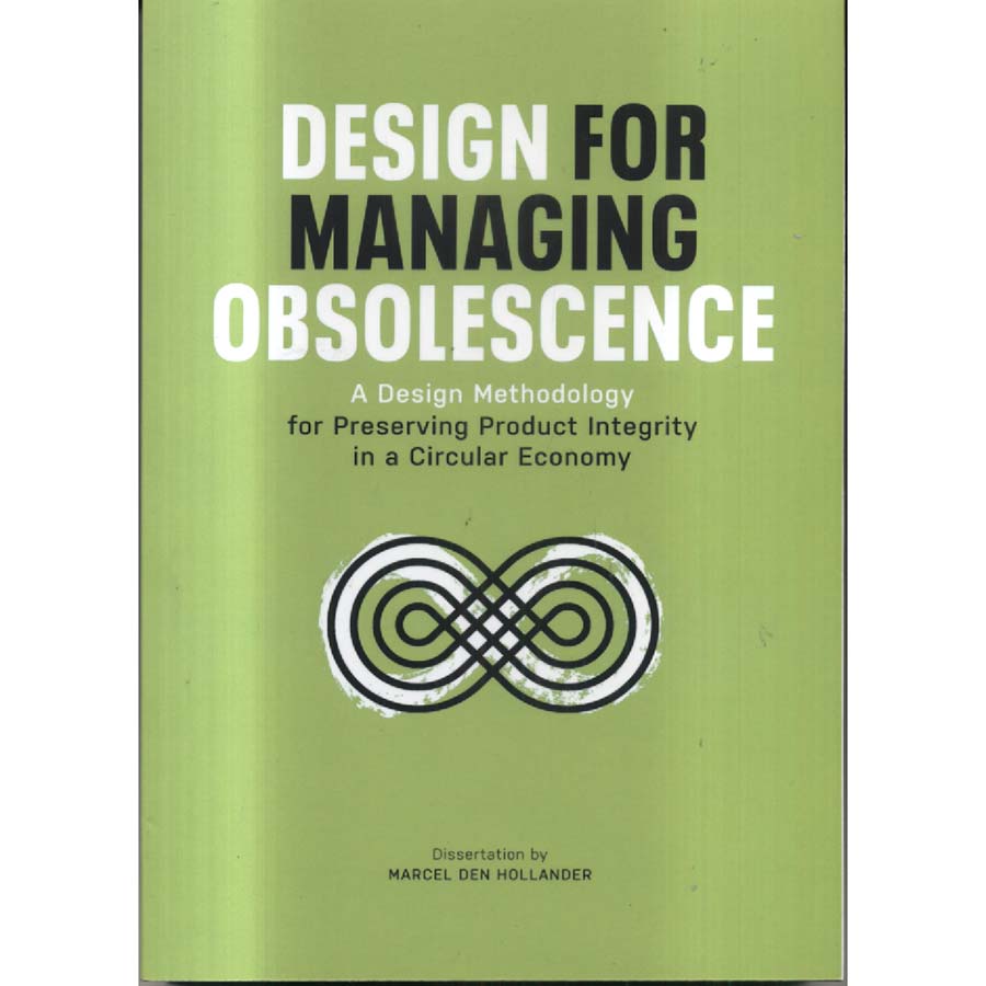 Design for Managing Obsolescence - A Design Methodology for Preserving Product Integrity in a Circular Economy by Marcel Den Hollander