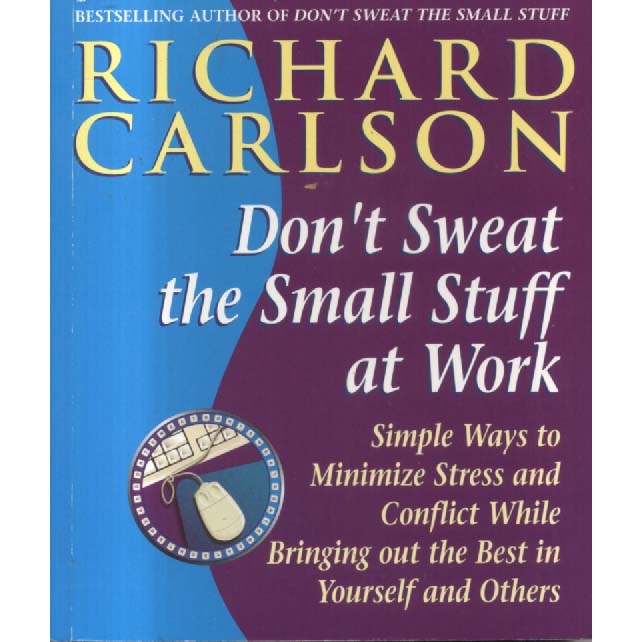 Dont Sweat the Small Stuff at Work - Simple Ways to Minimize Stress and Conflict While Bringing Out the Best in Yourself and Others by Richard Carlson