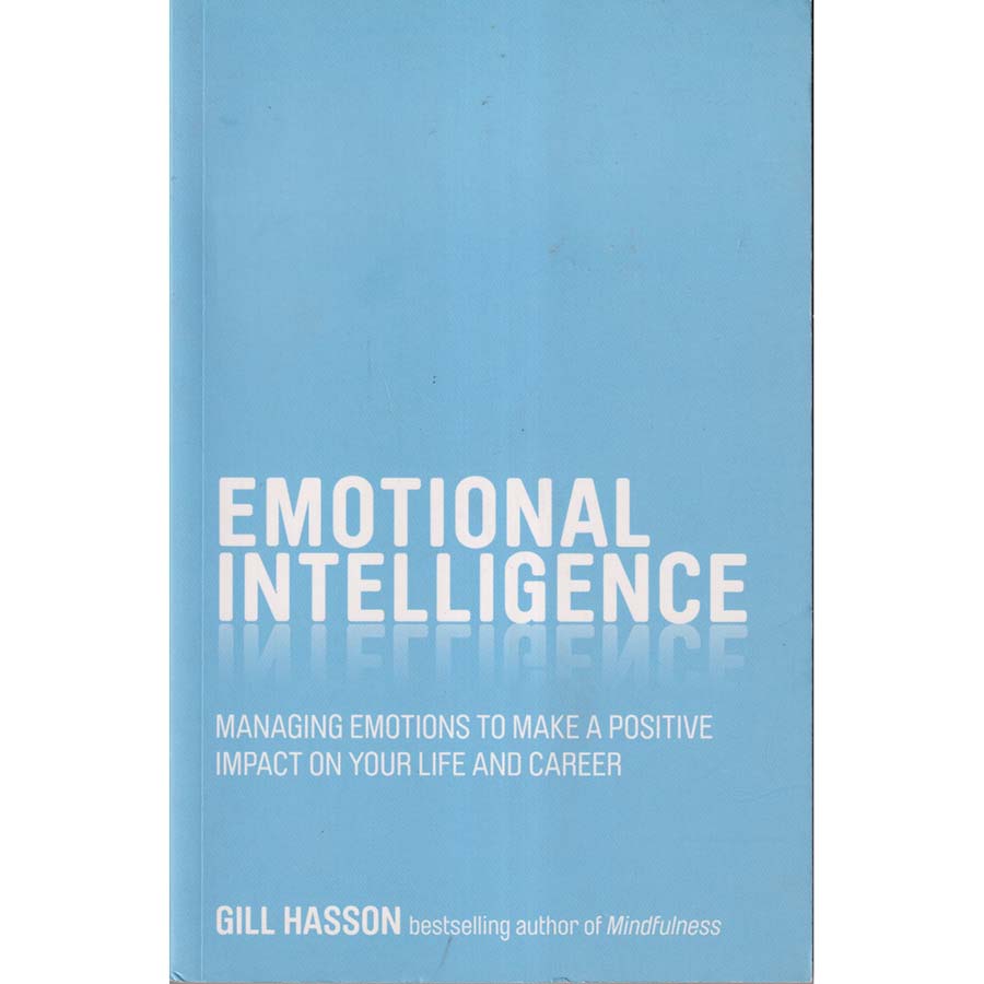 Emotional Intelligence - Managing Emotions to Make a Positive Impact on Your Life and Career by Gill Hasson