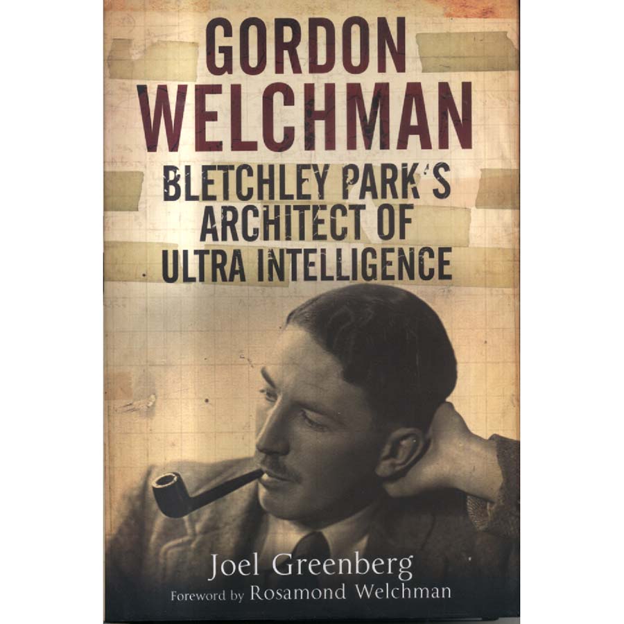 Gordon Welchman - Bletchley Parks Architect of Ultra Intelligence by Joel Greenberg