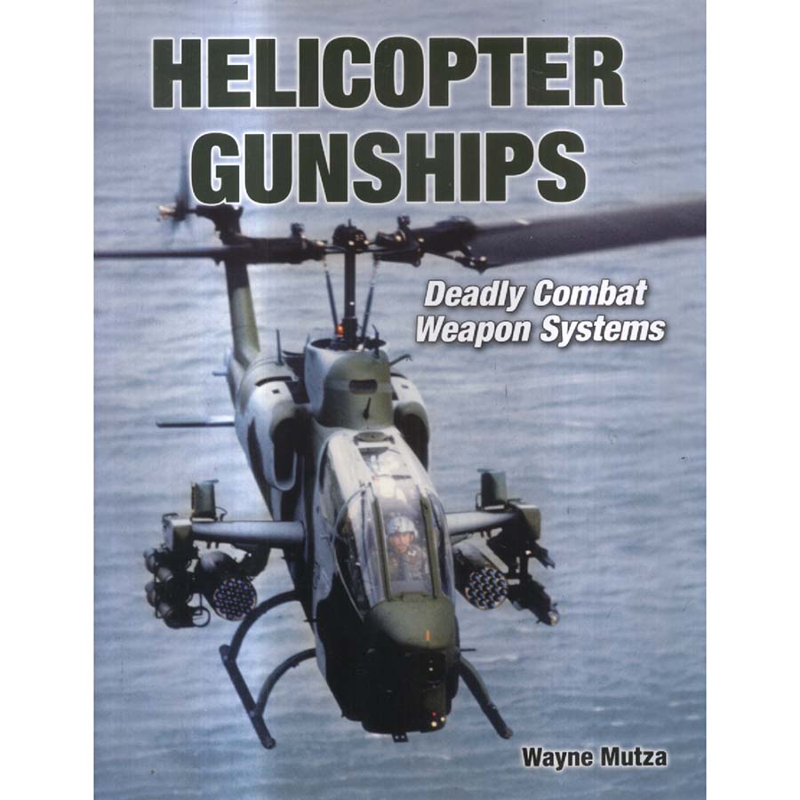 Helicopter Gunships - Deadly Combat Weapon Systems by Wayne Mutza