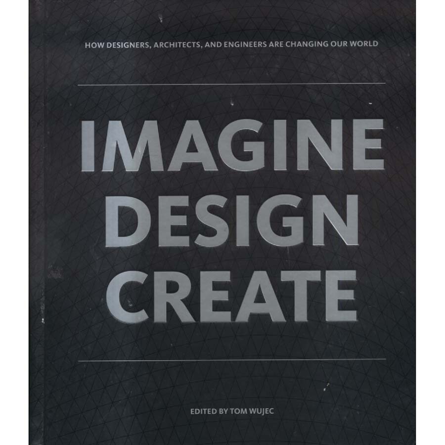 Imagine Design Create - How Designers Architects and Engineers Are Changing Our World by Tom Wujec