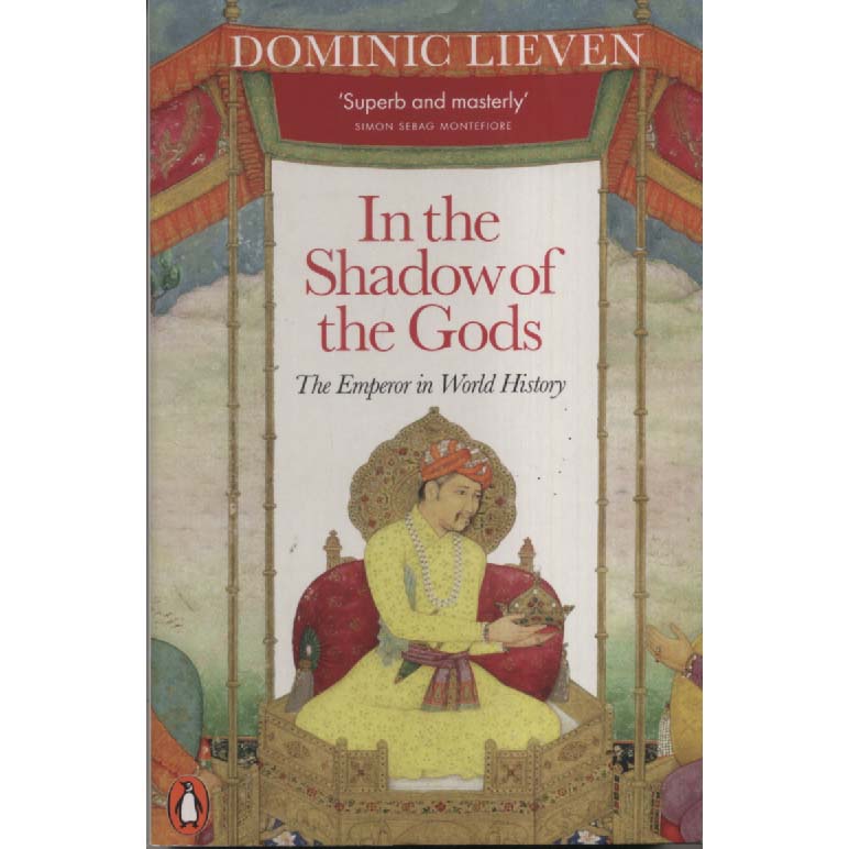 In the Shadow of the Gods - The Emperor in World History by Dominic Lieven