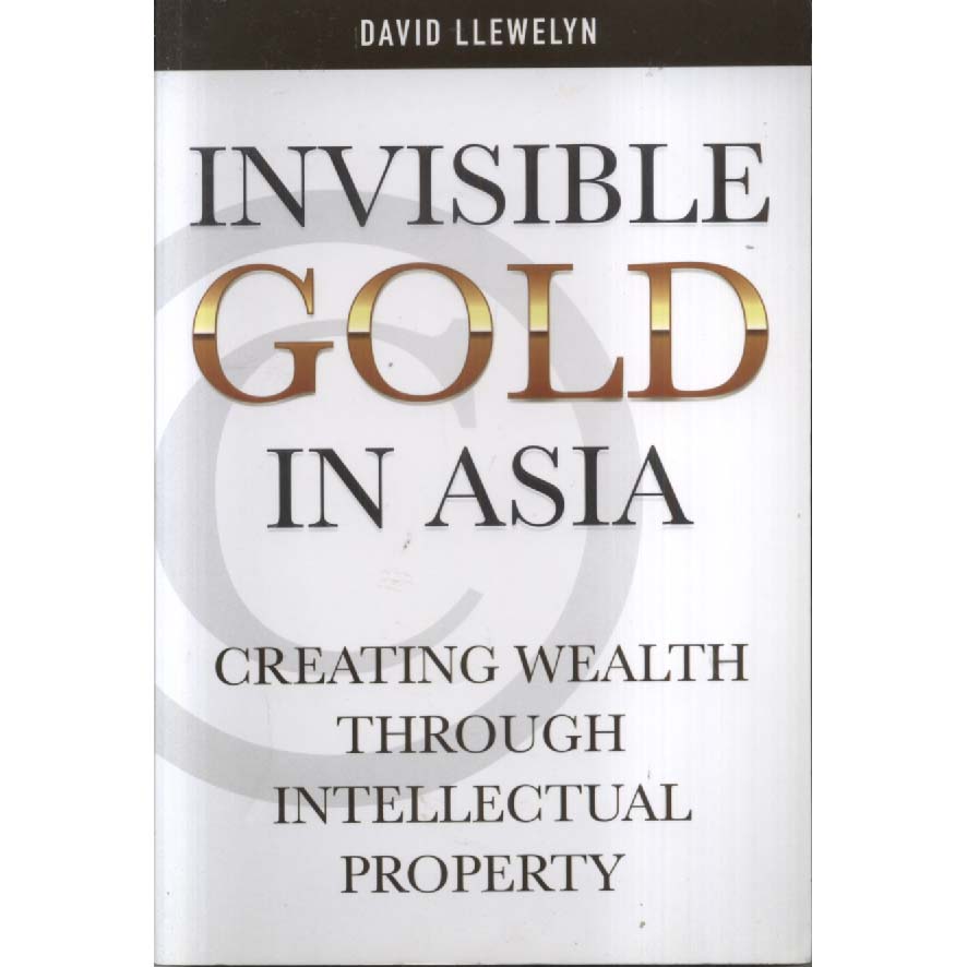 Invisible Gold in Asia - Creating Walth Through Intellectual Property by David Llewelyn