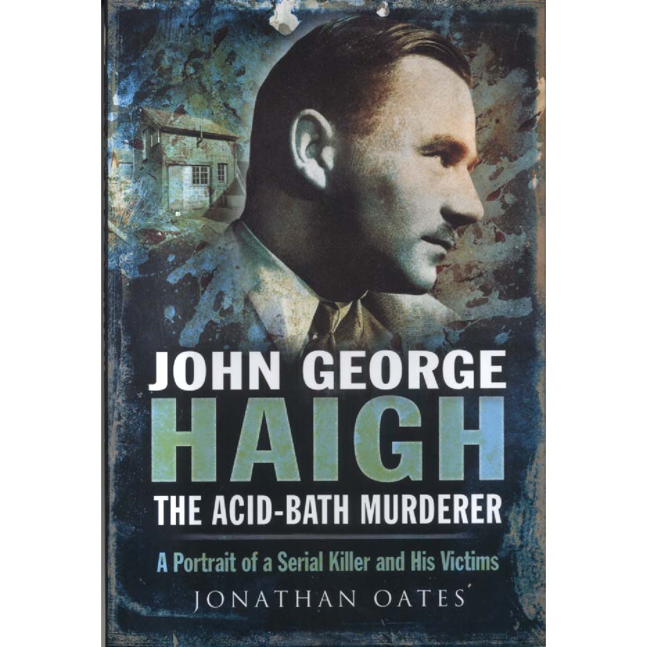 John George Haigh - The Acid-Bath Murderer by Jonathan Oates