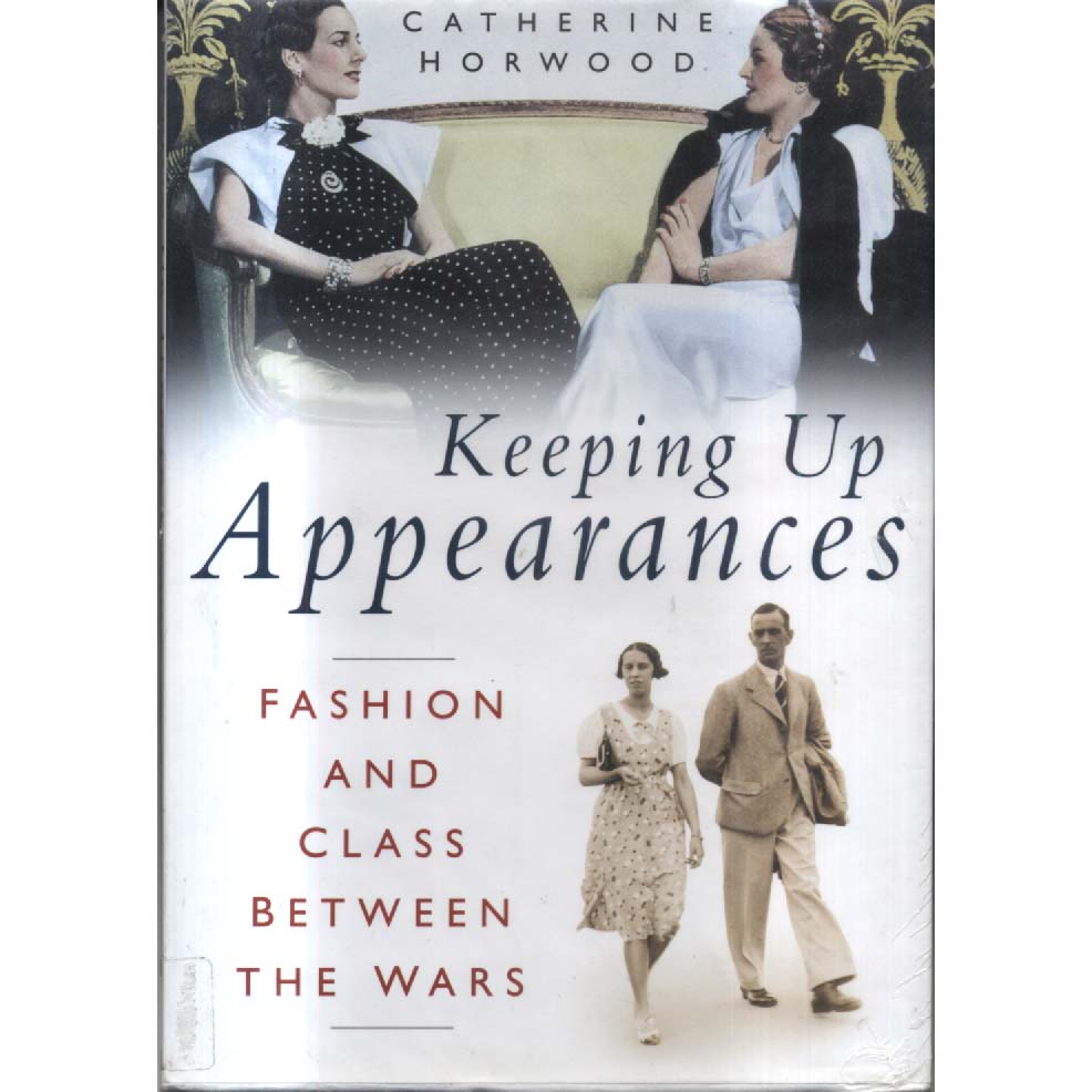 Keeping Up Appearances - Fashion and Class Between the Wars by Catherine Horwood