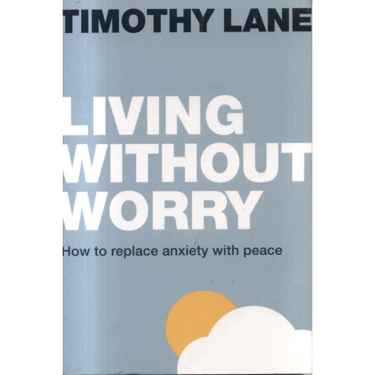 Living without Worry - How To Replace Anxiety With Peace by Timothy Lane