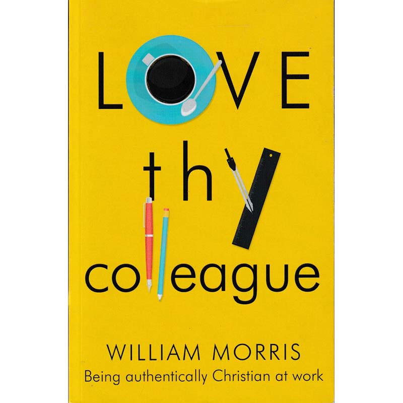 Love thy Colleague - Being Authentically Christian at Work by William Morris