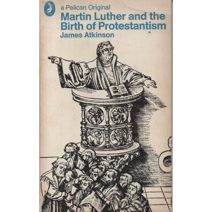 Martin Luther And The Birth Of Protestantism by James Atkinson