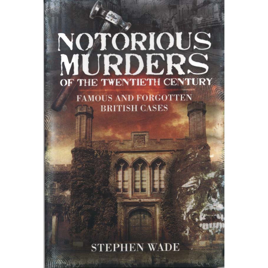 Notorious Murders of the Twentieth Century - Famous and Forgotten British Cases by Stephen Wade