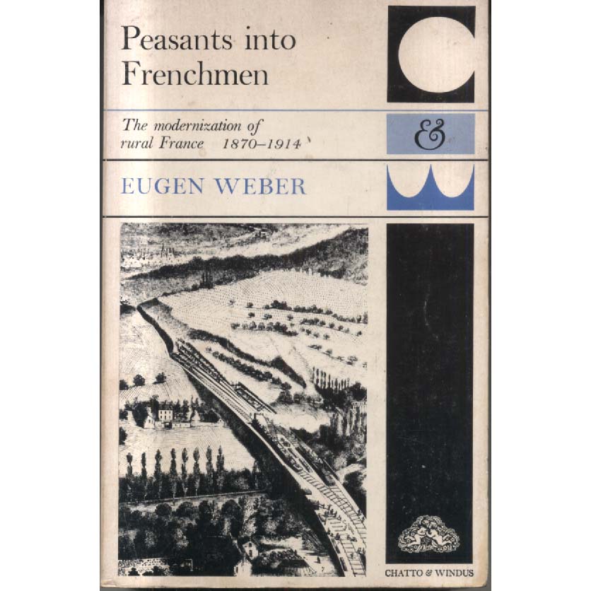 Peasants into Frenchmen - The Modernization of Rural France 1870-1914 by Eugen Weber