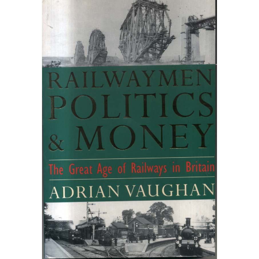 Railwaymen, Politics and Money - Great Age of Railways in Britain by Adrian Vaughan