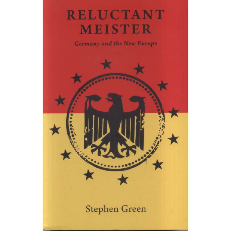 Reluctant Meister - How Germanys Past is Shaping Its European Future by Stephen Green