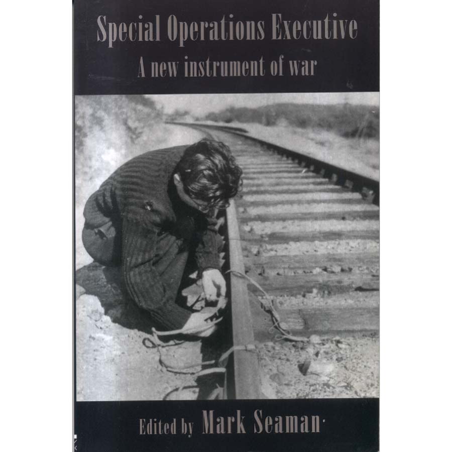 Special Operations Executive - A New Instrument of War by Mark Seaman