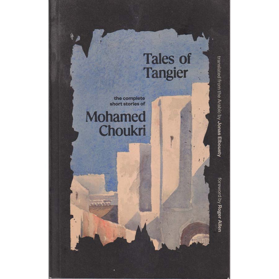 Tales of Tangier - The Complete Short Stories of Mohamed Choukri by Mohamed Choukri