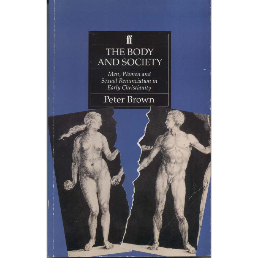 The Body and Society - Men Women and Sexual Renunciation in Early Christianity by Peter Brown