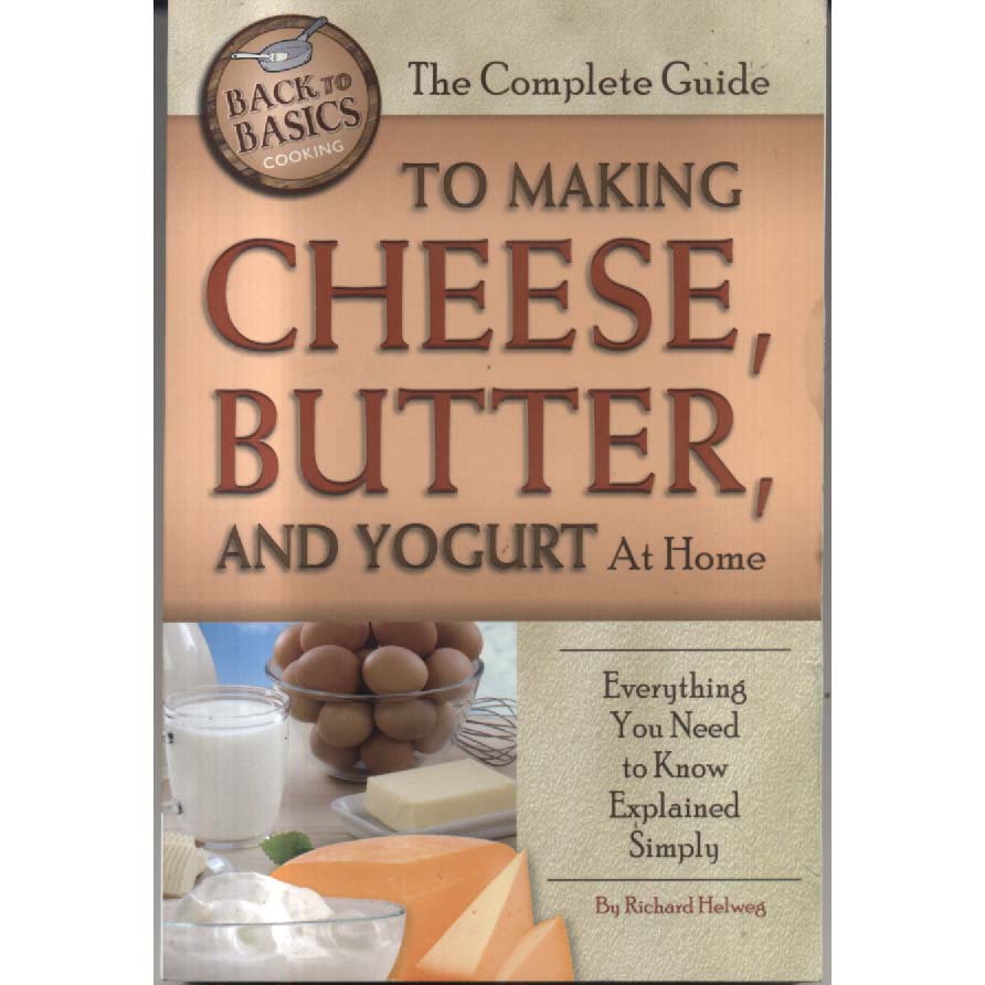 The Complete Guide to Making Cheese Butter and Yogurt At Home by Richard Helweg