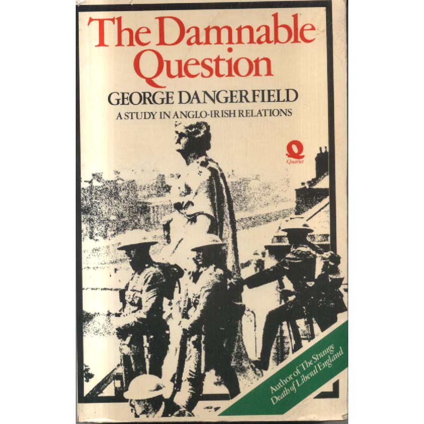 The Damnable Question - A Study in Anglo-Irish Relations by George Dangerfield