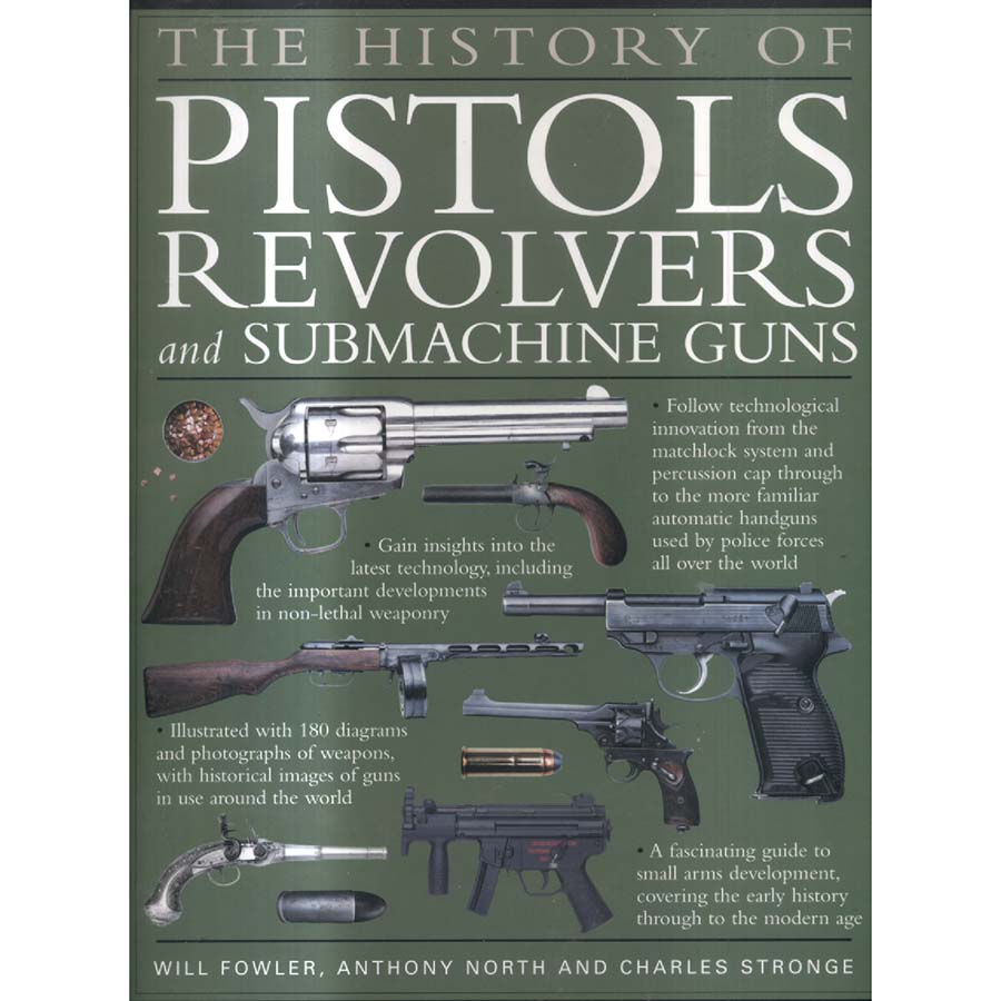 The History of Pistols Revolvers and Submachine Guns by Will Fowler Anthony North and Charles Stronge