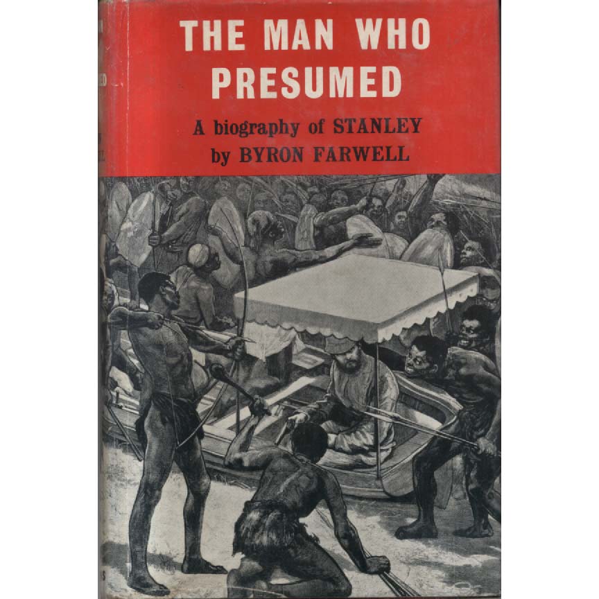 The Man Who Presumed - A Biography of Henry M Stanley by Byron Farwell