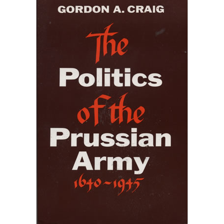 The politics of the Prussian Army - 1640-1945  by Gordon A Craig