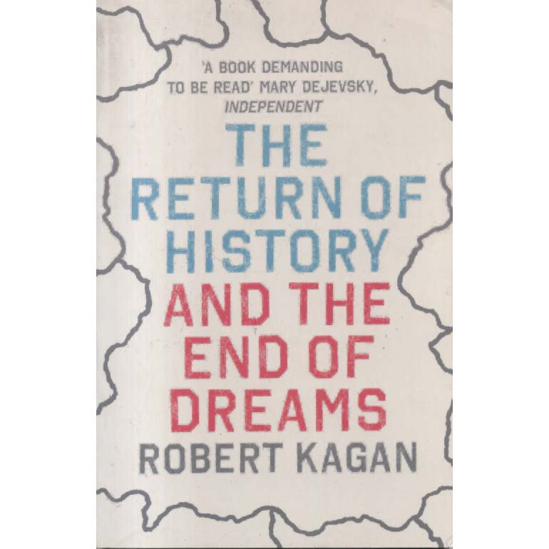 The Return Of History And The End Of Dreams by Robert Kagan
