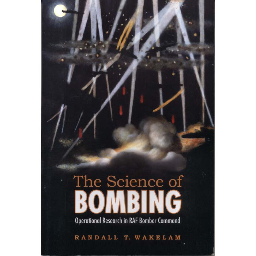 The Science of Bombing - Operational Research in RAF Bomber Command by Randall T Wakelam